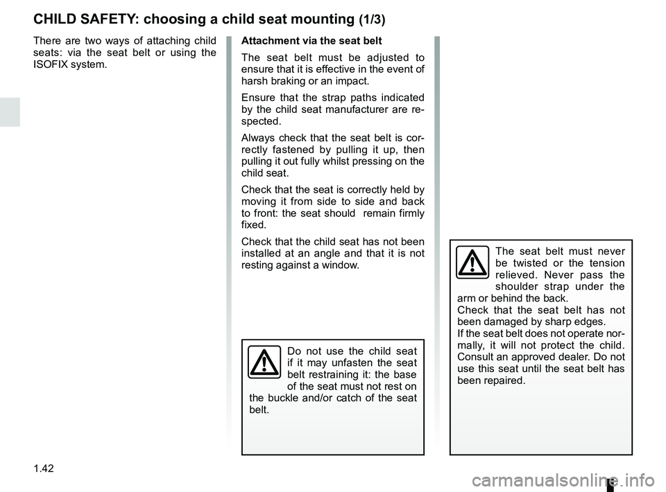 RENAULT SCENIC 2018 Service Manual 1.42
CHILD SAFETY: choosing a child seat mounting (1/3)
There are two ways of attaching child
seats: via the seat belt or using the
ISOFIX system.
The seat belt must never
be twisted or the tension RENAULT SCENIC 2018 Service Manual 1.42
CHILD SAFETY: choosing a child seat mounting (1/3)
There are two ways of attaching child
seats: via the seat belt or using the
ISOFIX system.
The seat belt must never
be twisted or the tension