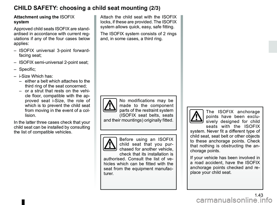 RENAULT SCENIC 2018 Service Manual 1.43
The ISOFIX anchorage
points have been exclu-
sively designed for child
seats with the ISOFIX
system. Never fit a different type of
child seat, seat belt or other objects
to these anchorage p RENAULT SCENIC 2018 Service Manual 1.43
The ISOFIX anchorage
points have been exclu-
sively designed for child
seats with the ISOFIX
system. Never fit a different type of
child seat, seat belt or other objects
to these anchorage p
