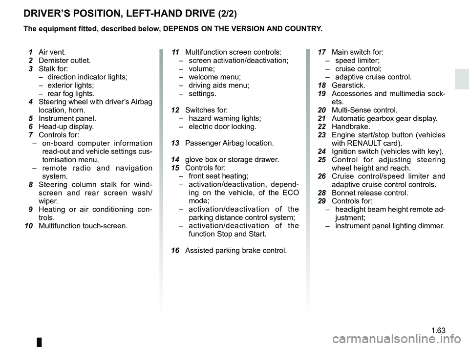 RENAULT SCENIC 2018 Repair Manual 1.63
DRIVER’S POSITION, LEFT-HAND DRIVE (2/2)
The equipment fitted, described below, DEPENDS ON THE VERSION AND COUNTRY.
 1 Air vent.
  2 Demister outlet.
  3 Stalk for:
–  direction indicator lig