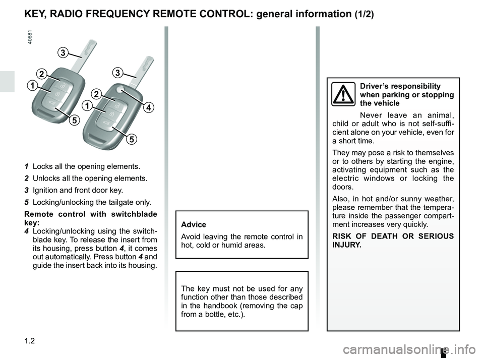 RENAULT SCENIC 2018  Owners Manual 1.2
KEY, RADIO FREQUENCY REMOTE CONTROL: general information (1/2)
The key must not be used for any 
function other than those described 
in the handbook (removing the cap 
from a bottle, etc.).
Advic