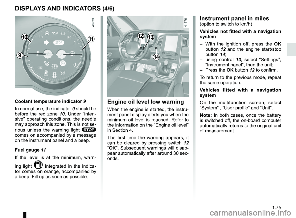 RENAULT SCENIC 2018 Manual Online 1.75
DISPLAYS AND INDICATORS (4/6)
1110
Coolant temperature indicator 9
In normal use, the indicator 9 should be 
before the red zone  10. Under “inten-
sive” operating conditions, the needle 
may