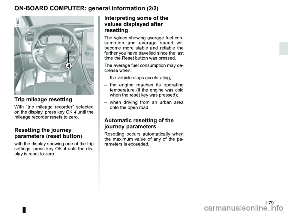 RENAULT SCENIC 2018 Manual Online 1.79
ON-BOARD COMPUTER: general information (2/2)
4
Interpreting some of the 
values displayed after 
resetting
The values showing average fuel con-
sumption and average speed will 
become more stable