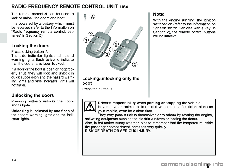 RENAULT SCENIC 2018  Owners Manual 1.4
RADIO FREQUENCY REMOTE CONTROL UNIT: use
Locking/unlocking only the 
boot
Press the button 3.
The remote control 
A can be used to 
lock or unlock the doors and boot.
It is powered by a battery wh