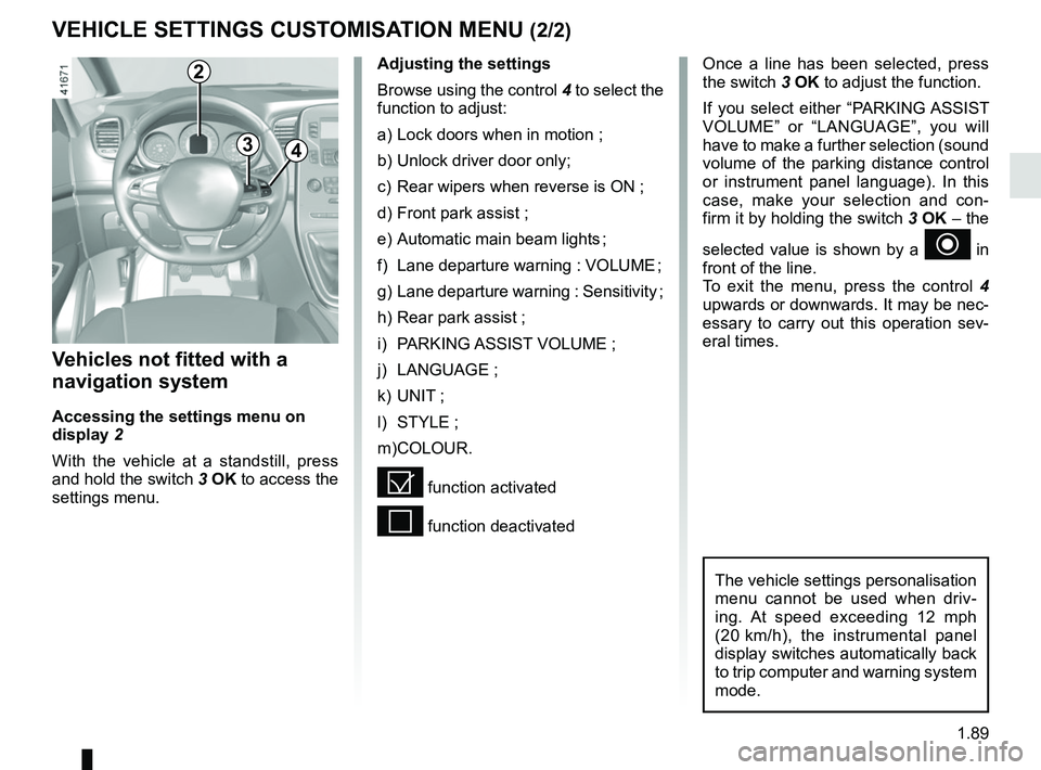 RENAULT SCENIC 2018  Owners Manual 1.89
VEHICLE SETTINGS CUSTOMISATION MENU (2/2)
34
Once a line has been selected, press 
the switch 3 OK to adjust the function.
If you select either “PARKING ASSIST 
VOLUME” or “LANGUAGE”, you