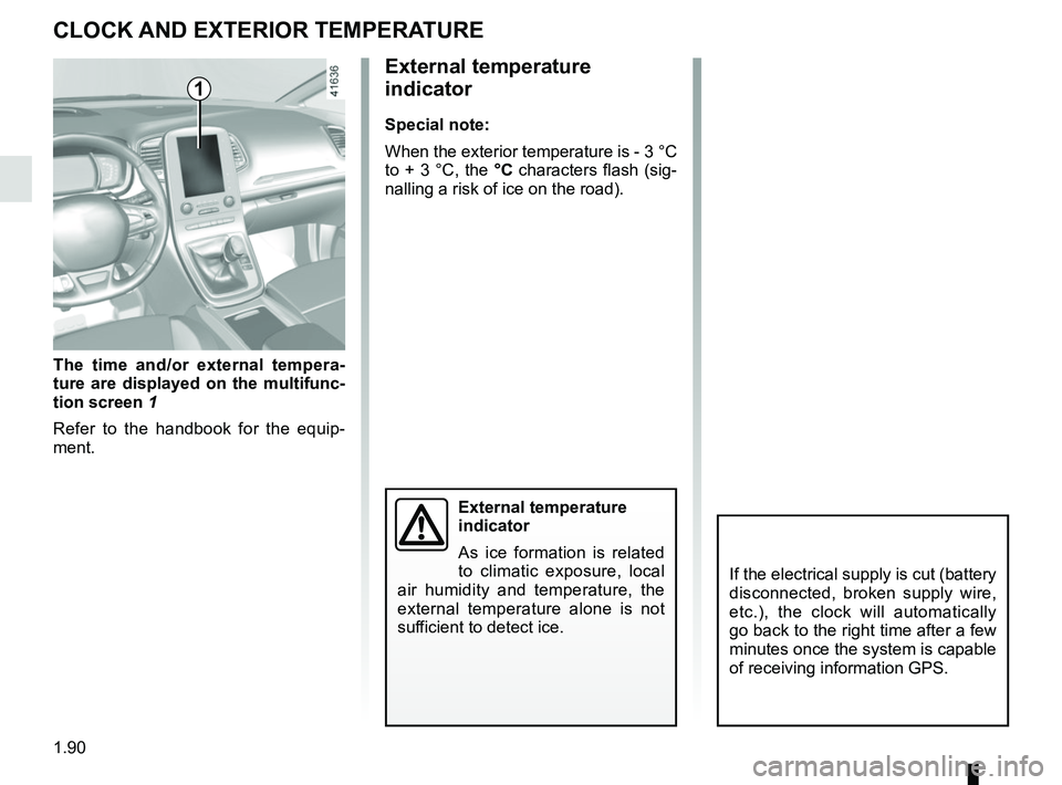 RENAULT SCENIC 2018  Owners Manual 1.90
External temperature 
indicator
Special note:
When the exterior temperature is - 3 °C 
to + 3 °C, the °C characters flash (sig-
nalling a risk of ice on the road).
The time and/or external tem