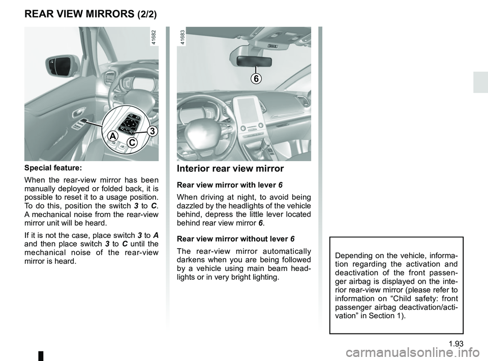 RENAULT SCENIC 2018  Owners Manual 1.93
Interior rear view mirror
Rear view mirror with lever 6
When driving at night, to avoid being 
dazzled by the headlights of the vehicle 
behind, depress the little lever located 
behind rear view