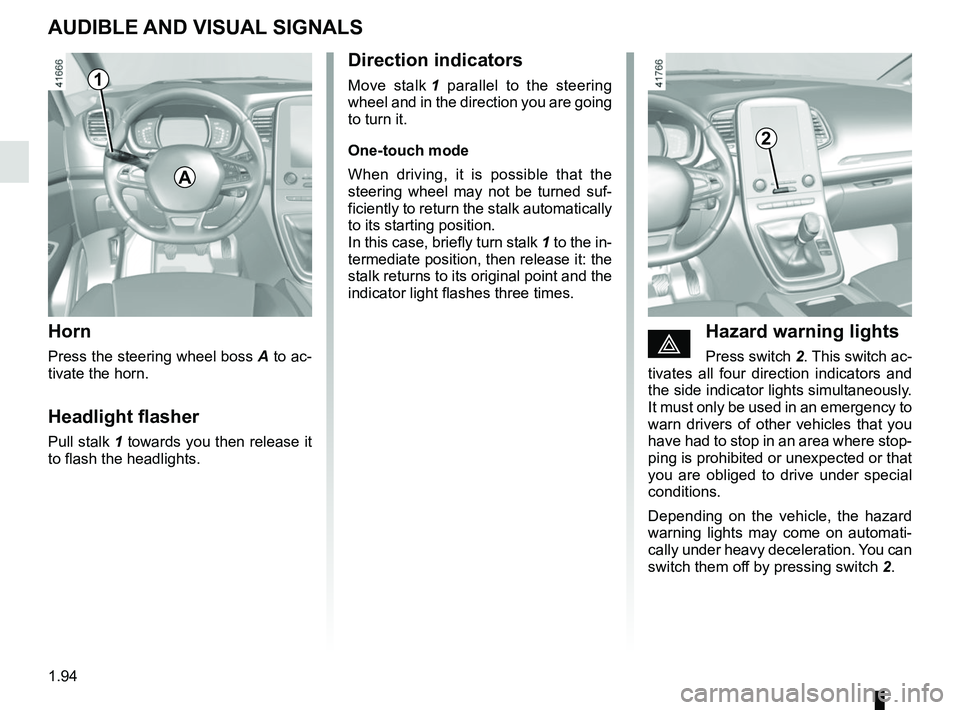 RENAULT SCENIC 2018  Owners Manual 1.94
AUDIBLE AND VISUAL SIGNALS
Horn
Press the steering wheel boss A to ac-
tivate the horn.
Headlight flasher
Pull stalk 1 towards you then release it 
to flash the headlights.
éHazard warning light