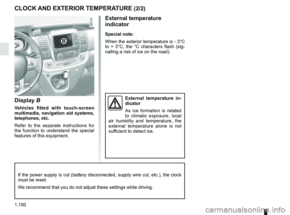 RENAULT TRAFIC 2018  Owners Manual 1.100
Display B
Vehicles fitted with touch-screen 
multimedia, navigation aid systems, 
telephones, etc.
Refer to the separate instructions for 
the function to understand the special 
features of thi