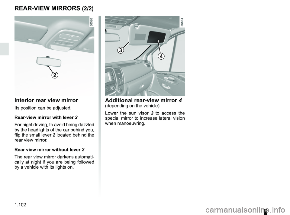 RENAULT TRAFIC 2018  Owners Manual 1.102
REAR-VIEW MIRRORS (2/2)
Additional rear-view mirror 4(depending on the vehicle)
Lower the sun visor 3 to access the 
special mirror to increase lateral vision 
when manoeuvring.
4
Interior rear 