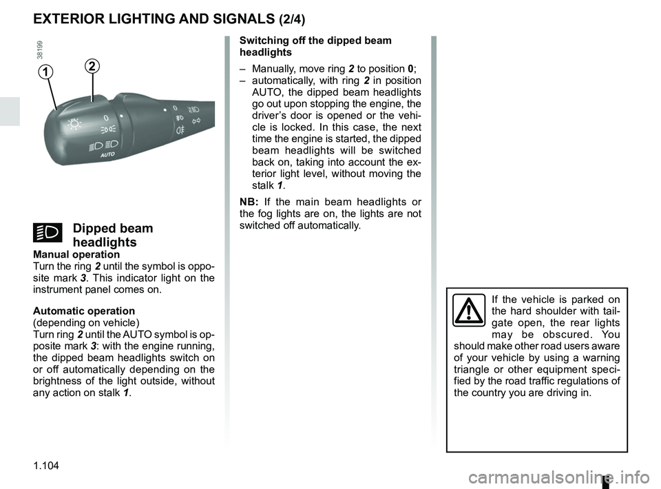 RENAULT TRAFIC 2018  Owners Manual 1.104
EXTERIOR LIGHTING AND SIGNALS (2/4)
12
Switching off the dipped beam 
headlights
–  Manually, move ring 2 to position 0;
–  automatically, with ring  2 in position 
AUTO, the dipped beam hea