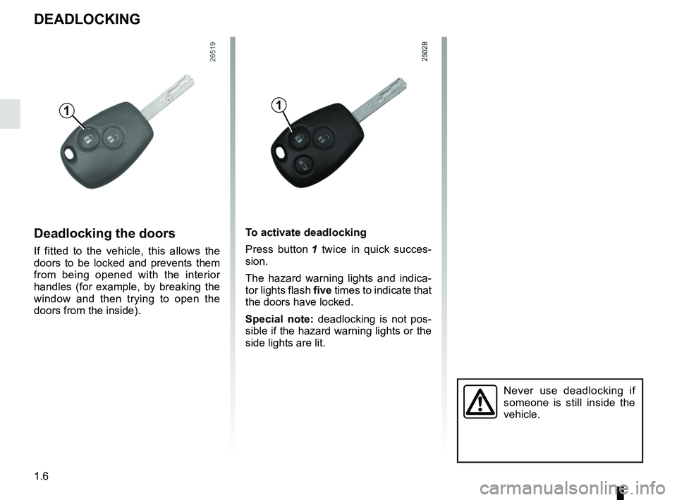 RENAULT TRAFIC 2018 User Guide 1.6
DEADLOCKING
Never use deadlocking if 
someone is still inside the 
vehicle.
Deadlocking the doors
If fitted to the vehicle, this allows the 
doors to be locked and prevents them 
from being opened