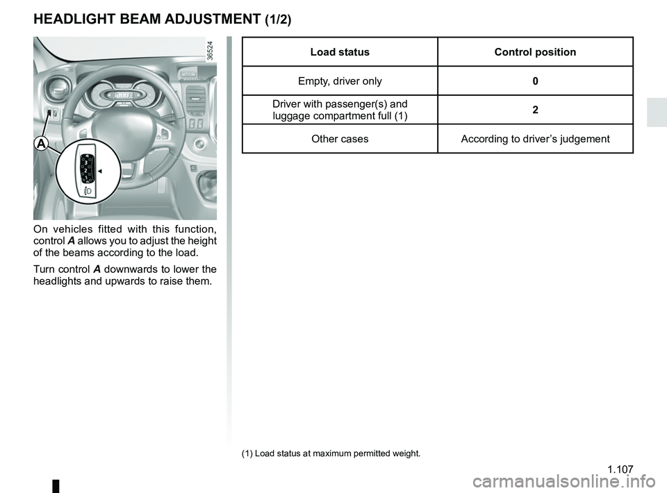 RENAULT TRAFIC 2018  Owners Manual 1.107
HEADLIGHT BEAM ADJUSTMENT (1/2)
On vehicles fitted with this function, 
control A allows you to adjust the height 
of the beams according to the load.
Turn control A downwards to lower the 
head