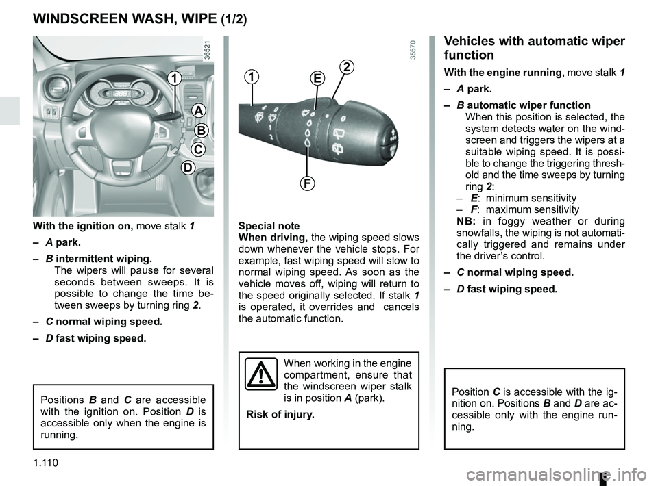 RENAULT TRAFIC 2018  Owners Manual 1.110
Vehicles with automatic wiper 
function
With the engine running, move stalk 1
–  A park.
–  B automatic wiper function
When this position is selected, the 
system detects water on the wind-
