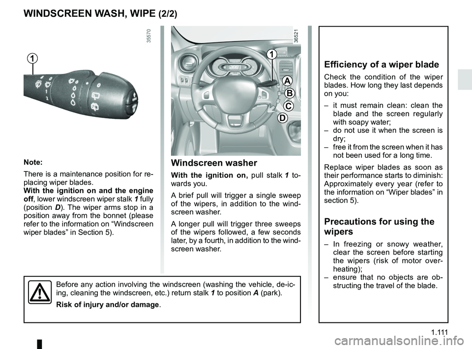 RENAULT TRAFIC 2018  Owners Manual 1 .
111
Before any action involving the windscreen (washing the vehicle, de-ic-\
ing, cleaning the windscreen, etc.) return stalk 1 to position A (park).
Risk of injury and/or damage .
Windscreen was