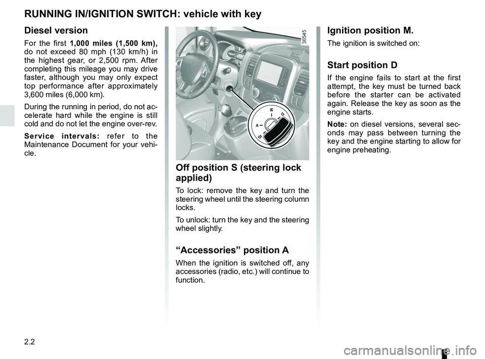 RENAULT TRAFIC 2018  Owners Manual 2.2
Ignition position M.
The ignition is switched on:
Start position D
If the engine fails to start at the first 
attempt, the key must be turned back 
before the starter can be activated 
again. Rele