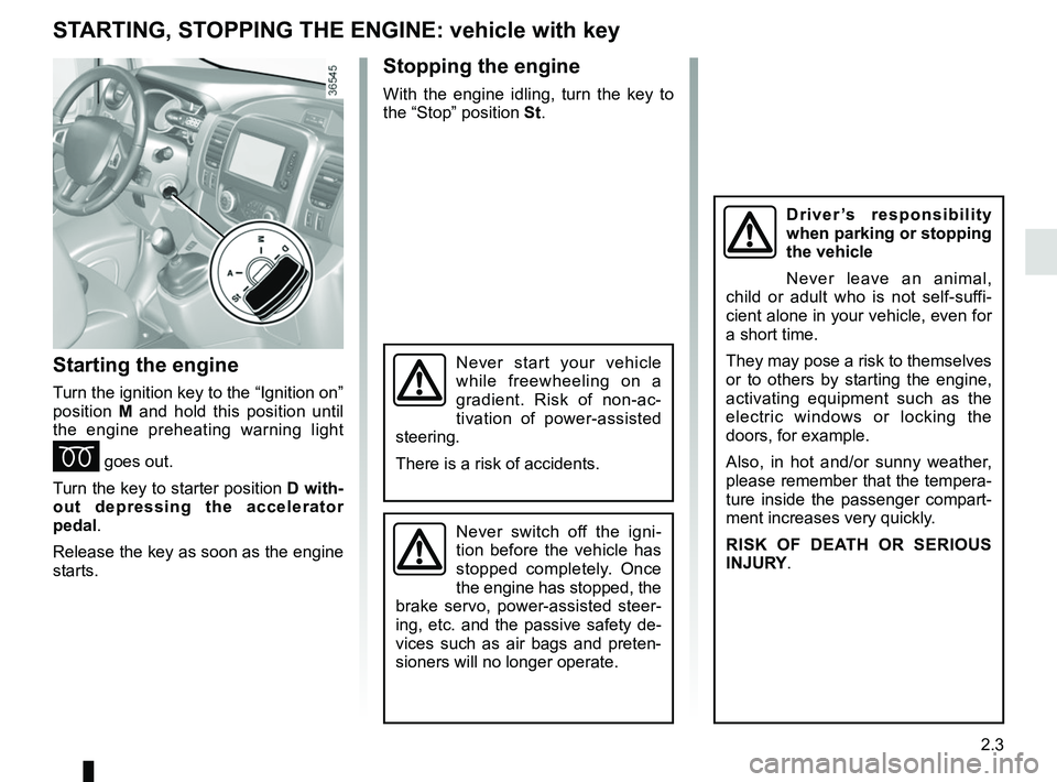 RENAULT TRAFIC 2018  Owners Manual 2.3
STARTING, STOPPING THE ENGINE: vehicle with key
Starting the engine
Turn the ignition key to the “Ignition on” 
position M and hold this position until 
the engine preheating warning light 
É