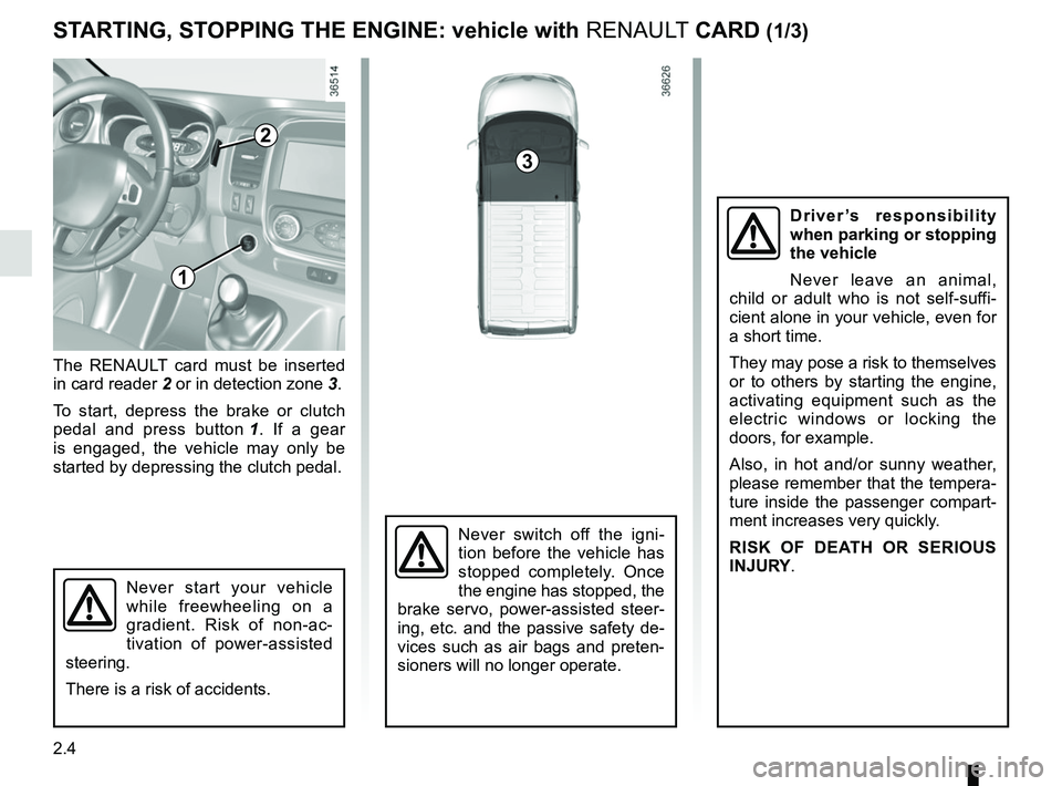 RENAULT TRAFIC 2018  Owners Manual 2.4
STARTING, STOPPING THE ENGINE: vehicle with RENAULT CARD (1/3)
The RENAULT card must be inserted 
in card reader 2 or in detection zone  3.
To start, depress the brake or clutch 
pedal and press b
