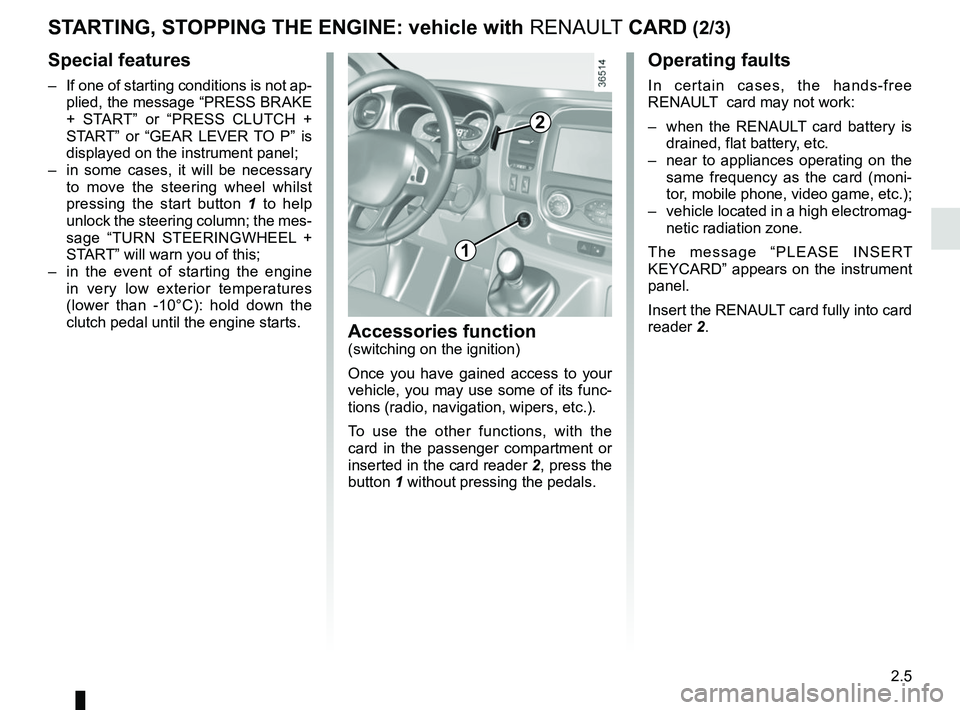 RENAULT TRAFIC 2018 Owners Manual 2.5
STARTING, STOPPING THE ENGINE: vehicle with RENAULT CARD (2/3)
Operating faults
In certain cases, the hands-free
RENAULT card may not work:
– when the RENAULT card battery is drained, flat b RENAULT TRAFIC 2018 Owners Manual 2.5
STARTING, STOPPING THE ENGINE: vehicle with RENAULT CARD (2/3)
Operating faults
In certain cases, the hands-free
RENAULT card may not work:
– when the RENAULT card battery is drained, flat b