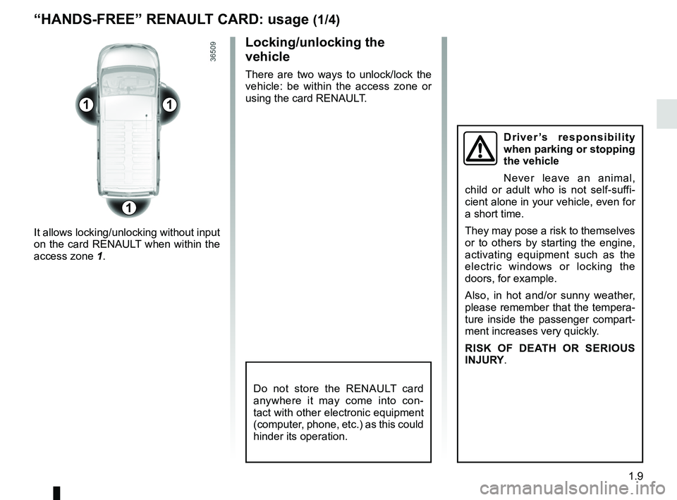 RENAULT TRAFIC 2018 User Guide 1.9
11
1
Do not store the RENAULT card 
anywhere it may come into con-
tact with other electronic equipment 
(computer, phone, etc.) as this could 
hinder its operation.
“HANDS-FREE” RENAULT CARD: