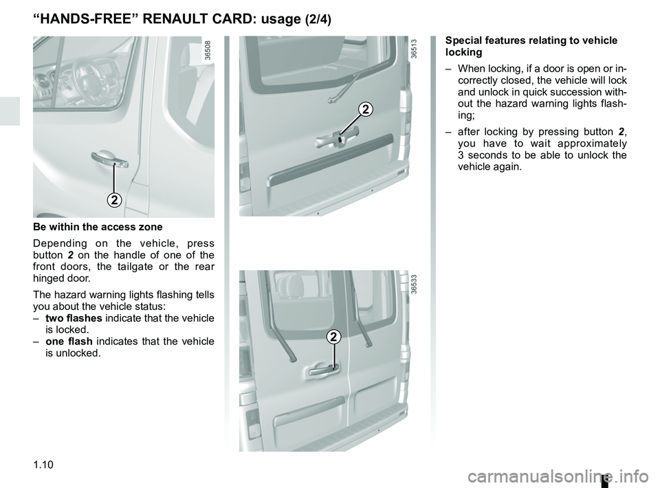 RENAULT TRAFIC 2018 User Guide 1.10
Special features relating to vehicle 
locking
–  When locking, if a door is open or in-correctly closed, the vehicle will lock 
and unlock in quick succession with-
out the hazard warning light