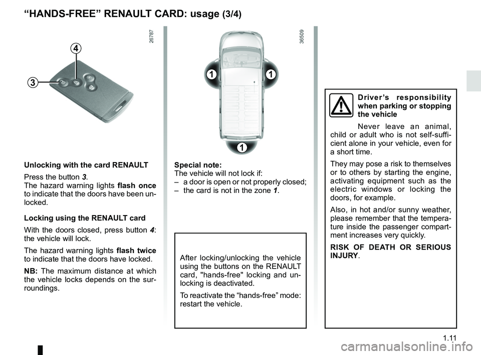 RENAULT TRAFIC 2018 User Guide 1.11
After locking/unlocking the vehicle 
using the buttons on the RENAULT 
card, "hands-free" locking and un-
locking is deactivated.
To reactivate the “hands-free” mode: 
restart the vehicle.
Un