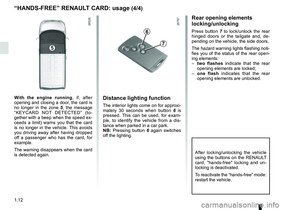 RENAULT TRAFIC 2018 User Guide 1.12
Distance lighting function
The interior lights come on for approxi-
mately 30 seconds when button 6 is 
pressed. This can be used, for exam-
ple, to identify the vehicle from a dis-
tance when pa