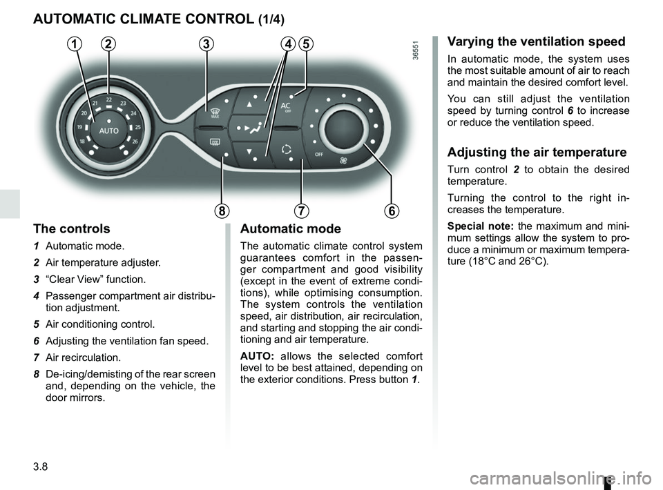 RENAULT TRAFIC 2018  Owners Manual 3.8
Varying the ventilation speed
In automatic mode, the system uses 
the most suitable amount of air to reach 
and maintain the desired comfort level.
You can still adjust the ventilation 
speed by t