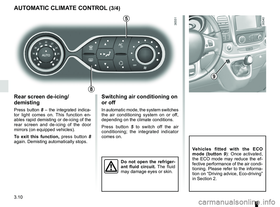 RENAULT TRAFIC 2018  Owners Manual 3.10
Rear screen de-icing/
demisting
Press button 8 – the integrated indica-
tor light comes on. This function en-
ables rapid demisting or de-icing of the 
rear screen and de-icing of the door 
mir