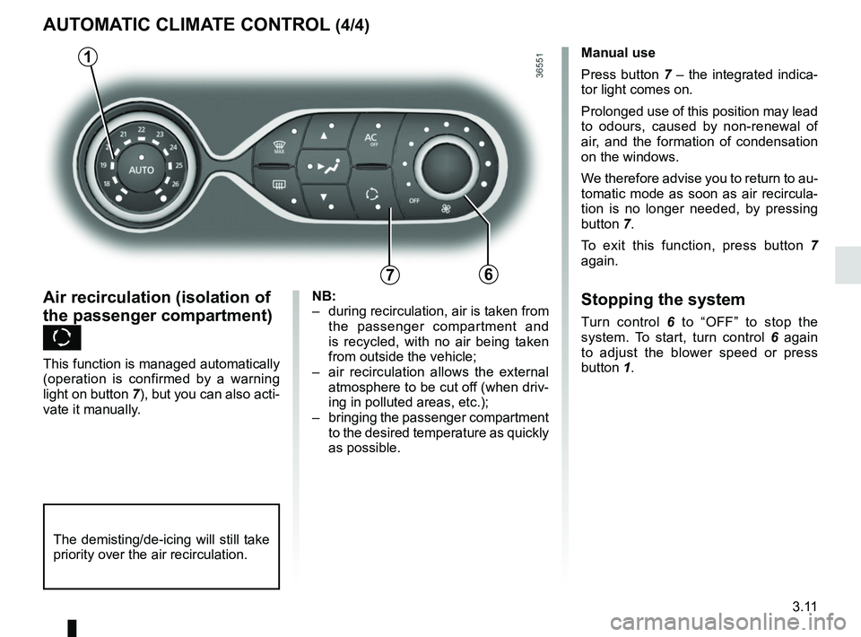 RENAULT TRAFIC 2018  Owners Manual 3.11
AUTOMATIC CLIMATE CONTROL (4/4)
76
Air recirculation (isolation of 
the passenger compartment) 
K
This function is managed automatically 
(operation is confirmed by a warning 
light on button 7),