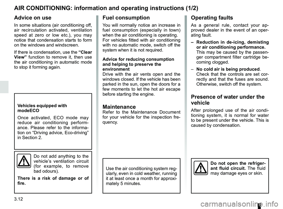 RENAULT TRAFIC 2018  Owners Manual 3.12
Operating faults
As a general rule, contact your ap-
proved dealer in the event of an oper-
ating fault.
–  Reduction in de-icing, demisting or air conditioning performance.
This may be caused 