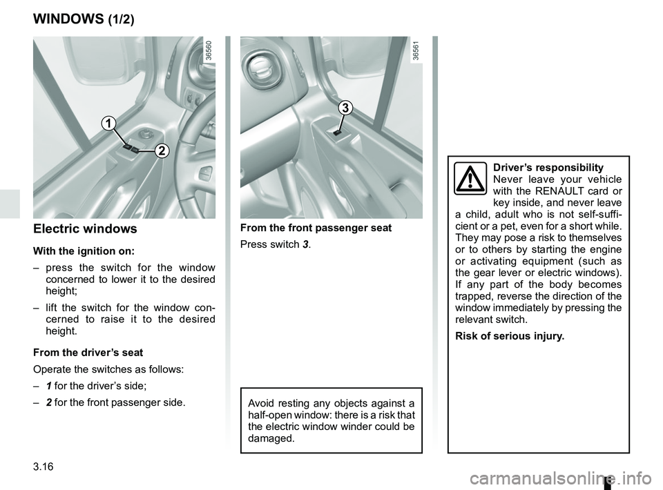 RENAULT TRAFIC 2018  Owners Manual 3.16
WINDOWS (1/2)
Avoid resting any objects against a 
half-open window: there is a risk that 
the electric window winder could be 
damaged.
1
2
3
Electric windows
With the ignition on:
– press the
