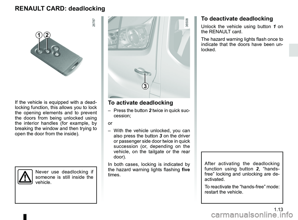 RENAULT TRAFIC 2018 User Guide 1.13
Never use deadlocking if 
someone is still inside the 
vehicle.
If the vehicle is equipped with a dead-
locking function, this allows you to lock 
the opening elements and to prevent 
the doors f