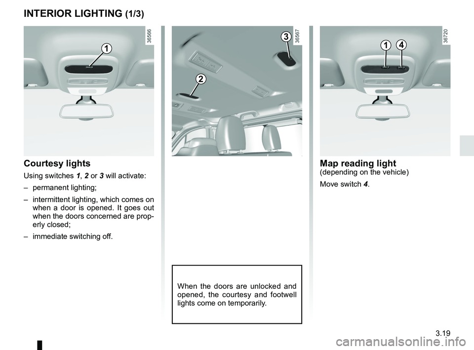 RENAULT TRAFIC 2018  Owners Manual 3.19
Courtesy lights
Using switches 1, 2 or 3 will activate:
– permanent lighting;
–  intermittent lighting, which comes on  when a door is opened. It goes out 
when the doors concerned are prop-
