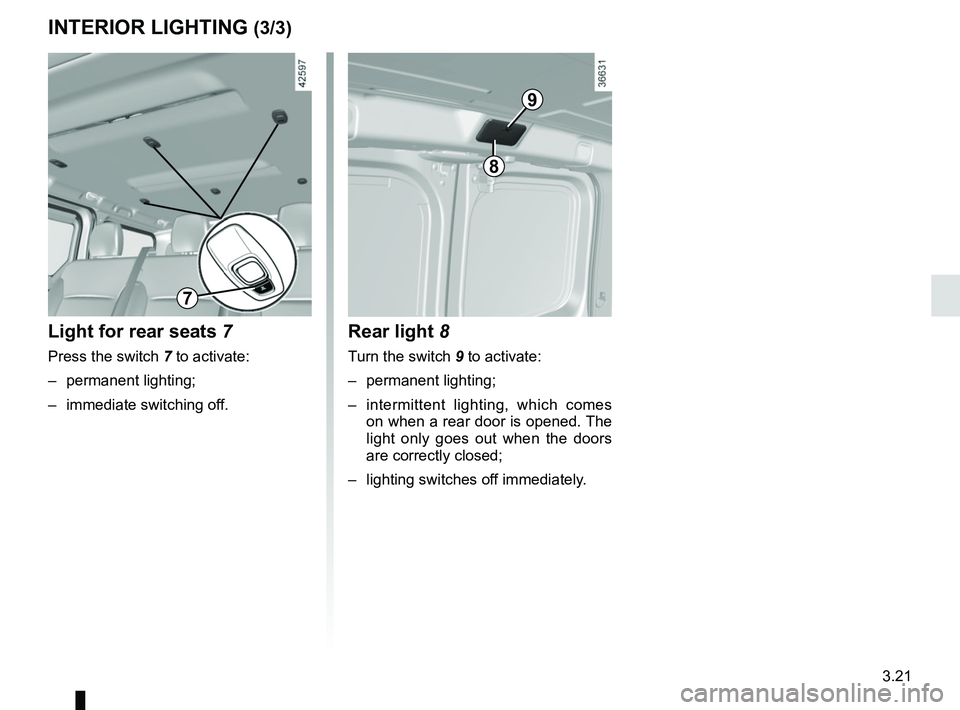 RENAULT TRAFIC 2018  Owners Manual 3.21
Rear light 8
Turn the switch 9 to activate:
– permanent lighting;
–  intermittent lighting, which comes on when a rear door is opened. The 
light only goes out when the doors 
are correctly c
