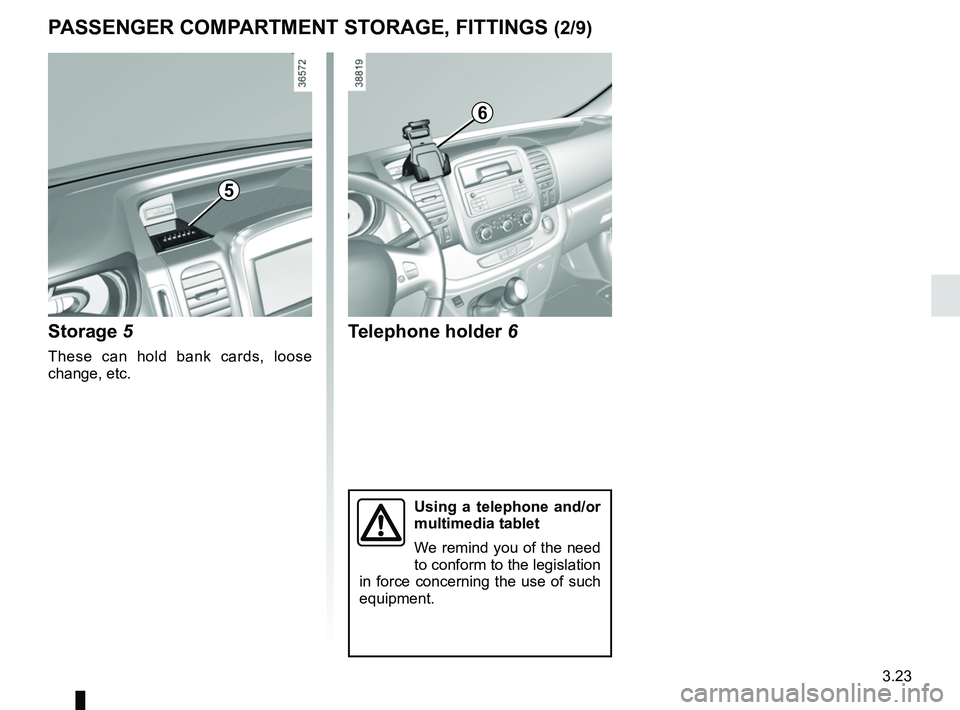 RENAULT TRAFIC 2018  Owners Manual 3.23
PASSENGER COMPARTMENT STORAGE, FITTINGS (2/9)
5
Storage 5
These can hold bank cards, loose 
change, etc.
Telephone holder 6
Using a telephone and/or 
multimedia tablet
We remind you of the need 
