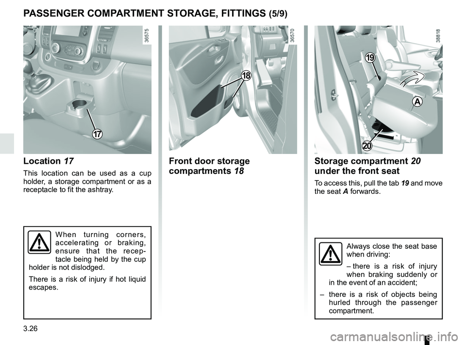 RENAULT TRAFIC 2018  Owners Manual 3.26
PASSENGER COMPARTMENT STORAGE, FITTINGS (5/9)
Location 17
This location can be used as a cup 
holder, a storage compartment or as a 
receptacle to fit the ashtray.
Front door storage 
compartment