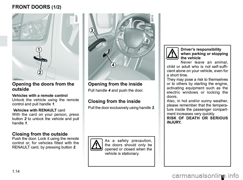 RENAULT TRAFIC 2018 User Guide 1.14
FRONT DOORS (1/2)
Opening the doors from the 
outside
Vehicles with a remote control
Unlock the vehicle using the remote 
control and pull handle 1.
 Vehicles with  RENAULT card
With the card on 