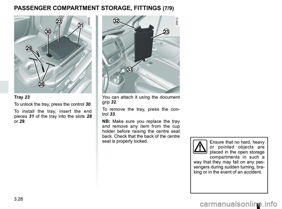 RENAULT TRAFIC 2018  Owners Manual 3.28
Ensure that no hard, heavy 
or pointed objects are 
placed in the open storage 
compartments in such a 
way that they may fall on any pas-
sengers during sudden turning, bra-
king or in the event