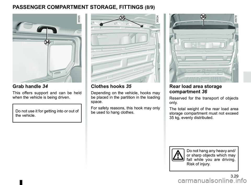 RENAULT TRAFIC 2018  Owners Manual 3.29
Grab handle 34
This offers support and can be held 
when the vehicle is being driven.
PASSENGER COMPARTMENT STORAGE, FITTINGS (8/9)
Do not use it for getting into or out of 
the vehicle.
34
Cloth