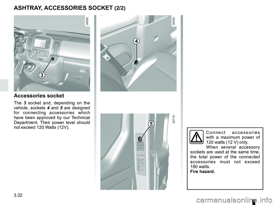 RENAULT TRAFIC 2018  Owners Manual 3.32
ASHTRAY, ACCESSORIES SOCKET (2/2)
Accessories socket
The  3 socket and, depending on the 
vehicle, sockets 4  and 5 are designed 
for connecting accessories which 
have been approved by our Techn