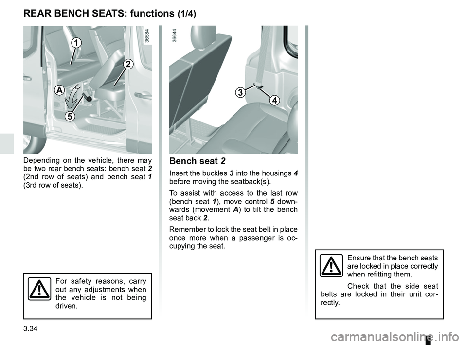 RENAULT TRAFIC 2018  Owners Manual 3.34
REAR BENCH SEATS: functions (1/4)
Depending on the vehicle, there may 
be two rear bench seats: bench seat 2 
(2nd row of seats) and bench seat  1 
(3rd row of seats).Bench seat 2
Insert the buck