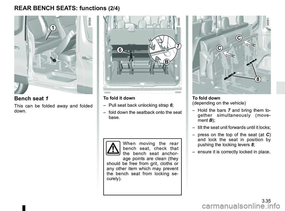 RENAULT TRAFIC 2018  Owners Manual 3.35
Bench seat 1
This can be folded away and folded 
down.
To fold it down
–  Pull seat back unlocking strap 6;
–  fold down the seatback onto the seat  base.
1
7
B
To fold down
(depending on the