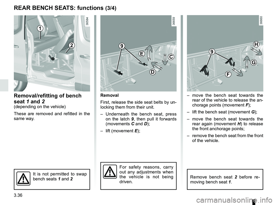 RENAULT TRAFIC 2018  Owners Manual 3.36
–  move the bench seat towards the rear of the vehicle to release the an-
chorage points (movement  F);
–  lift the bench seat (movement G);
–  move the bench seat towards the  rear again (