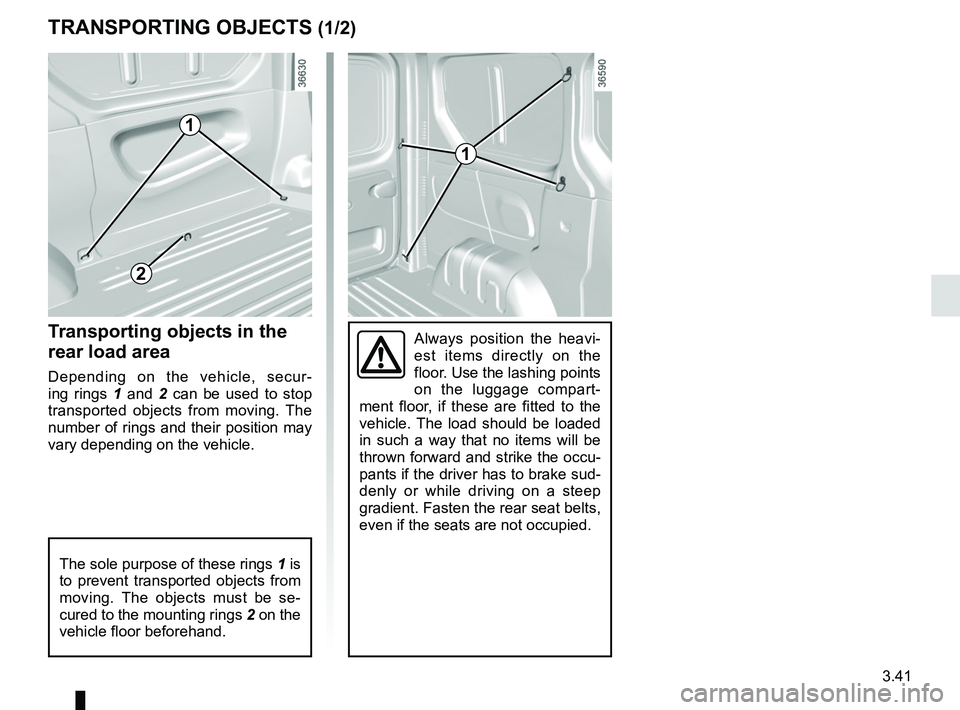 RENAULT TRAFIC 2018  Owners Manual 3.41
TRANSPORTING OBJECTS (1/2)
Always position the heavi-
est items directly on the 
floor. Use the lashing points 
on the luggage compart-
ment floor, if these are fitted to the 
vehicle. The load s