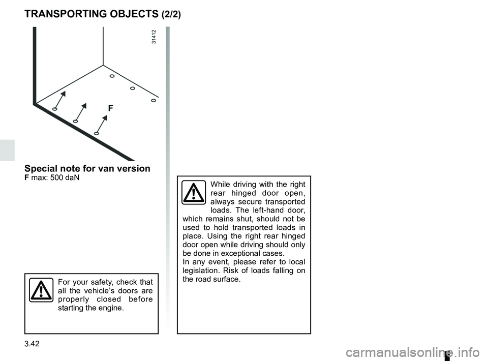 RENAULT TRAFIC 2018  Owners Manual 3.42
While driving with the right 
rear hinged door open, 
always secure transported 
loads. The left-hand door, 
which remains shut, should not be 
used to hold transported loads in 
place. Using the
