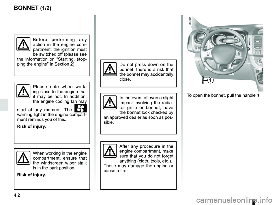 RENAULT TRAFIC 2018  Owners Manual 4.2
To open the bonnet, pull the handle 1.
BONNET (1/2)
1
Please note when work-
ing close to the engine that 
it may be hot. In addition, 
the engine cooling fan may 
start at any moment. The 
 
w