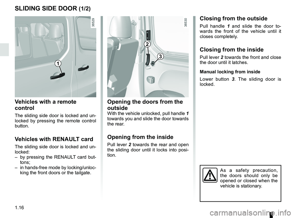 RENAULT TRAFIC 2018 Owners Manual 1.16
SLIDING SIDE DOOR (1/2)
Opening the doors from the 
outside
With the vehicle unlocked, pull handle 1 
towards you and slide the door towards 
the rear.
Opening from the inside
Pull lever 2 toward