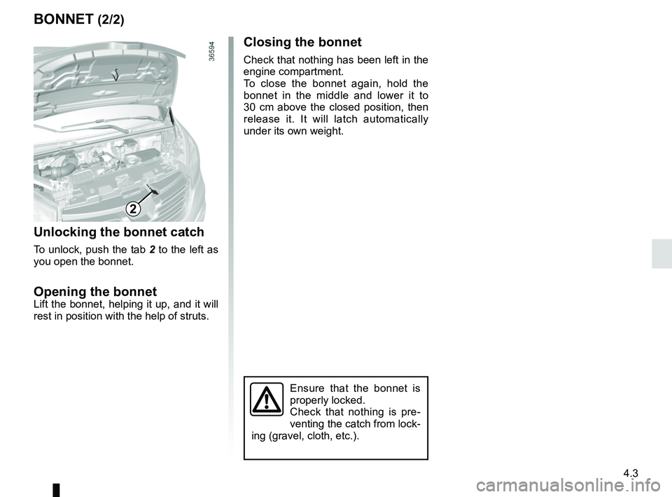 RENAULT TRAFIC 2018  Owners Manual 4.3
Closing the bonnet
Check that nothing has been left in the 
engine compartment.
To close the bonnet again, hold the 
bonnet in the middle and lower it to 
30 cm above the closed position, then 
re