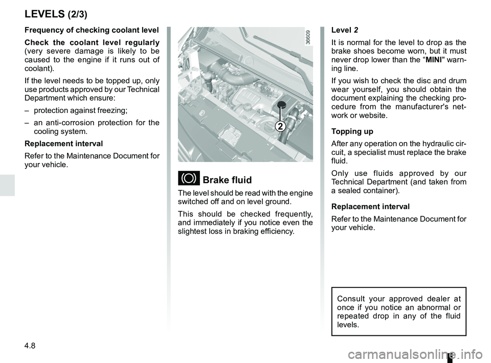 RENAULT TRAFIC 2018  Owners Manual 4.8
Level 2
It is normal for the level to drop as the 
brake shoes become worn, but it must 
never drop lower than the “MINI" warn-
ing line.
If you wish to check the disc and drum 
wear yourself, y