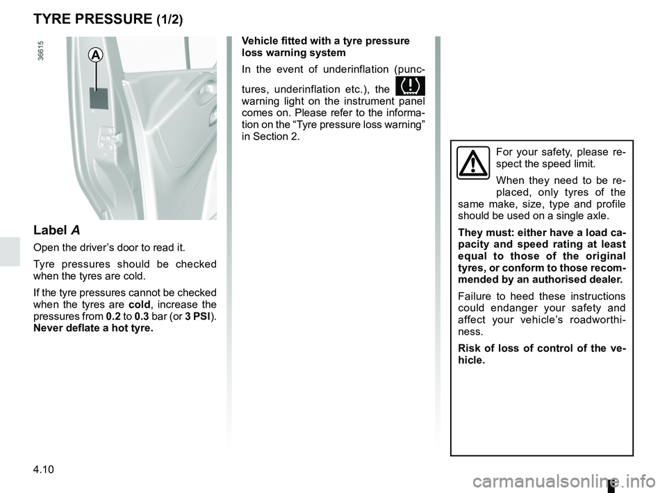 RENAULT TRAFIC 2018  Owners Manual 4.10
TYRE PRESSURE (1/2)
A
For your safety, please re-
spect the speed limit.
When they need to be re-
placed, only tyres of the 
same make, size, type and profile 
should be used on a single axle.
Th
